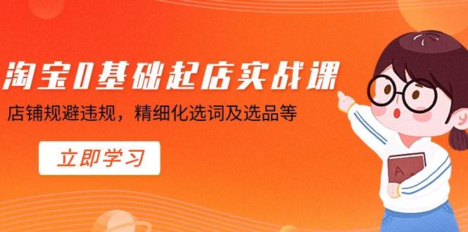 淘宝0基础起店实操课，店铺规避违规，精细化选词及选品等-华创网