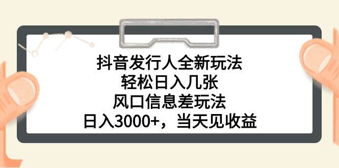 抖音发行人全新玩法，轻松日入几张，风口信息差玩法，日入3000+，当天…-华创网