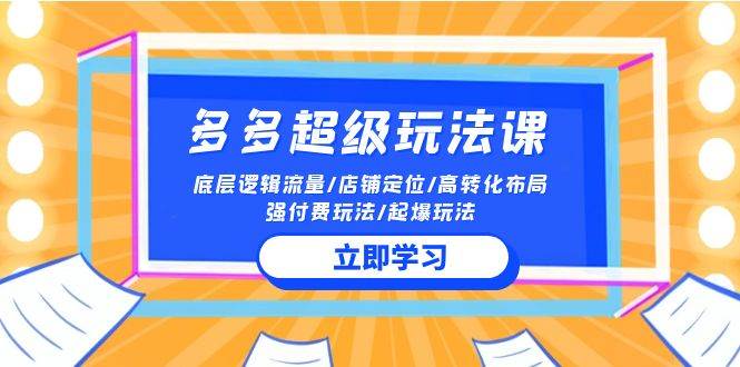 2024多多 超级玩法课 流量底层逻辑/店铺定位/高转化布局/强付费/起爆玩法-华创网
