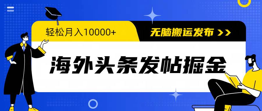 海外头条发帖掘金，轻松月入10000+，无脑搬运发布，新手小白无门槛-华创网