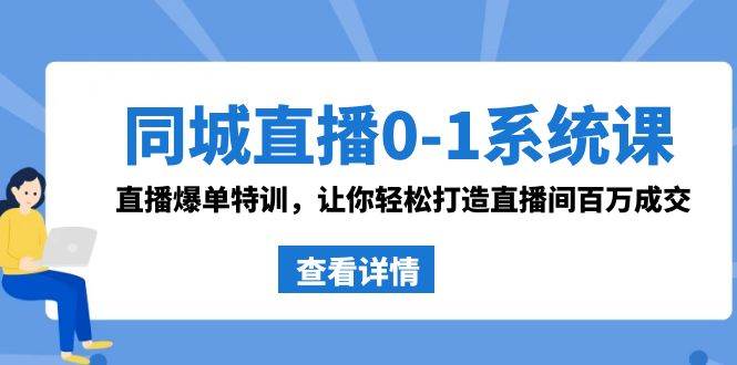 同城直播0-1系统课 抖音同款：直播爆单特训，让你轻松打造直播间百万成交-华创网