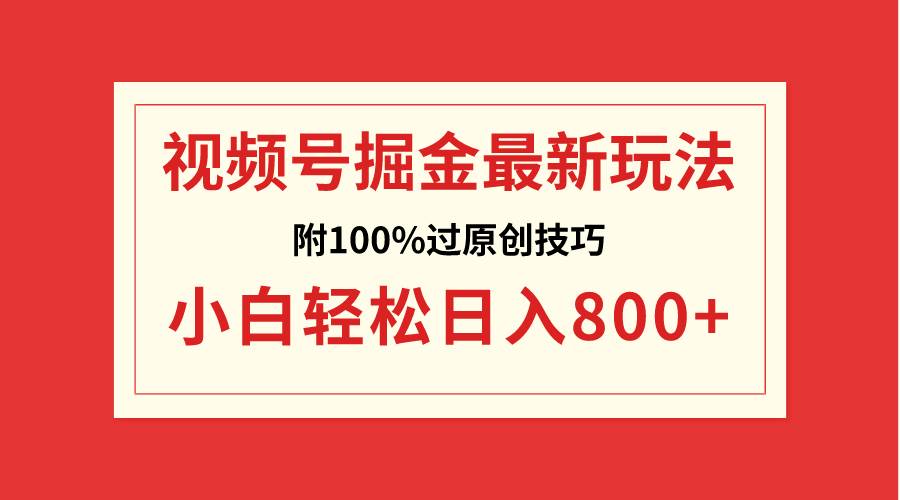 视频号掘金，小白轻松日入800+（附100%过原创技巧）-华创网