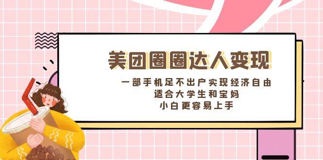 《美团圈圈达人变现，一部手机足不出户实现经济自由。适合大学生和宝妈，小白更容易上手》-华创网