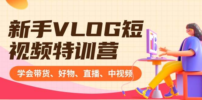 新手VLOG短视频特训营：学会带货、好物、直播、中视频、赚Q方法（16节课）-华创网