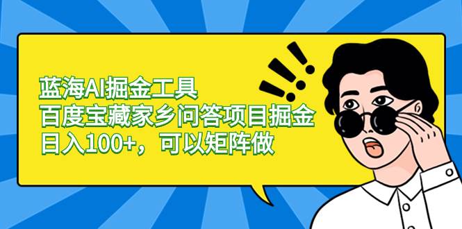 蓝海AI掘金工具百度宝藏家乡问答项目掘金，日入100+，可以矩阵做-华创网