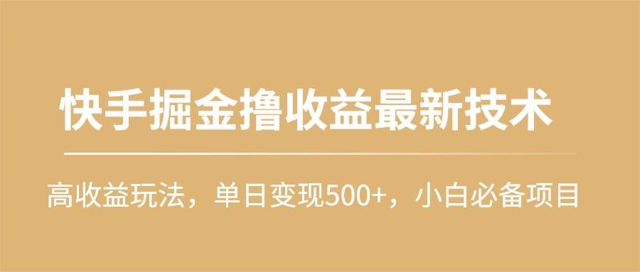 快手掘金撸收益最新技术，高收益玩法，单日变现500+，小白必备项目-华创网