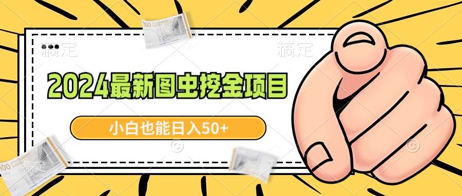 2024最新图虫挖金项目，简单易上手，小白也能日入50+-华创网