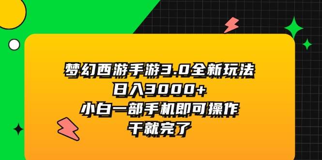 梦幻西游手游3.0全新玩法，日入3000+，小白一部手机即可操作，干就完了-华创网