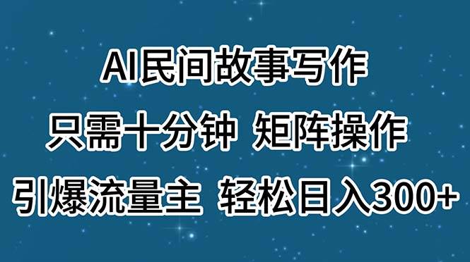 AI民间故事写作，只需十分钟，矩阵操作，引爆流量主，轻松日入300+-华创网