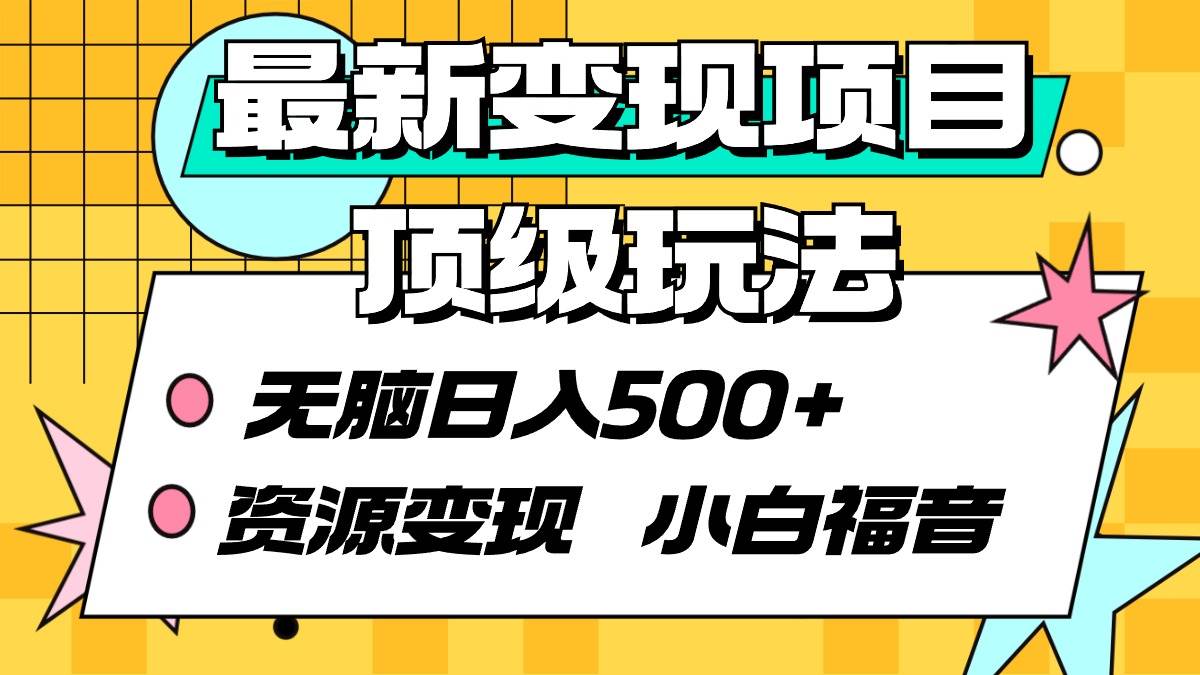 最新变现项目顶级玩法 无脑日入500+ 资源变现 小白福音-华创网
