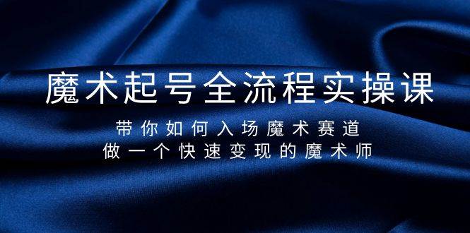 魔术起号全流程实操课，带你如何入场魔术赛道，做一个快速变现的魔术师-华创网