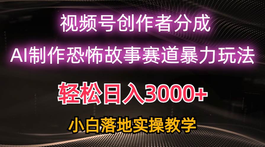 日入3000+，视频号AI恐怖故事赛道暴力玩法，轻松过原创，小白也能轻松上手-华创网