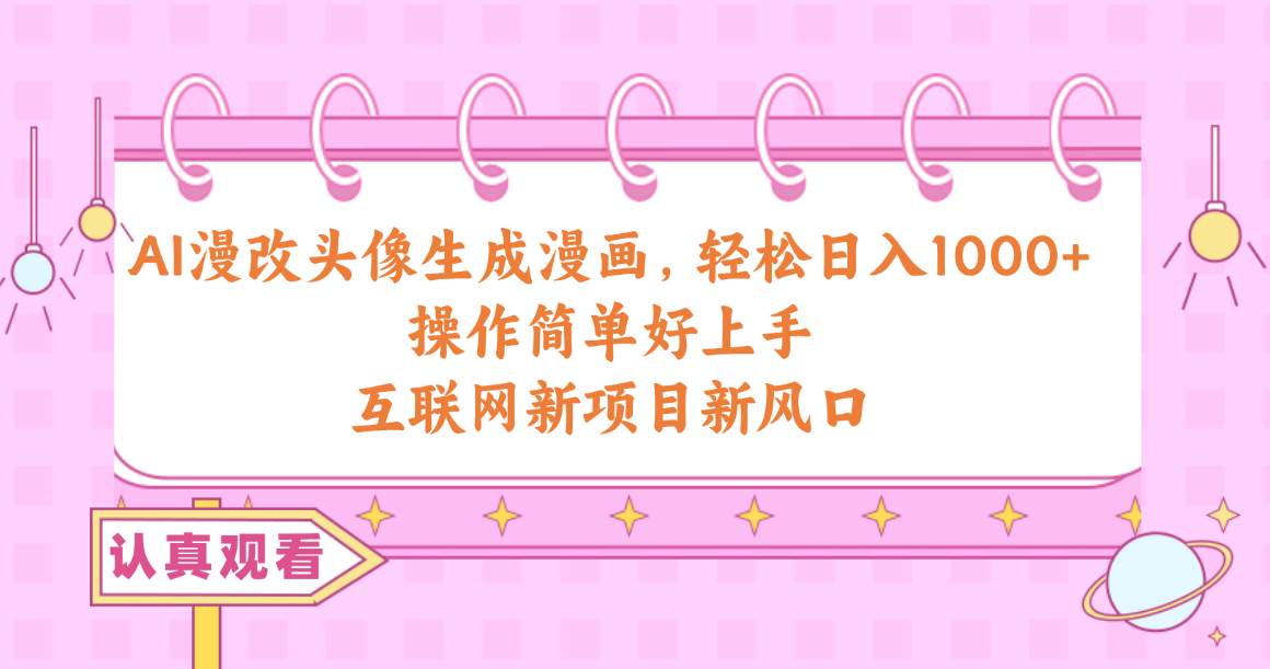 AI漫改头像生成漫画，轻松日入1000+，操作简单好上手，互联网新项目新风口-华创网