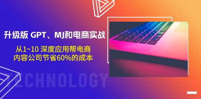 升级版 GPT、MJ和电商实战，从1~10 深度应用帮电商、内容公司节省60%的成本-华创网