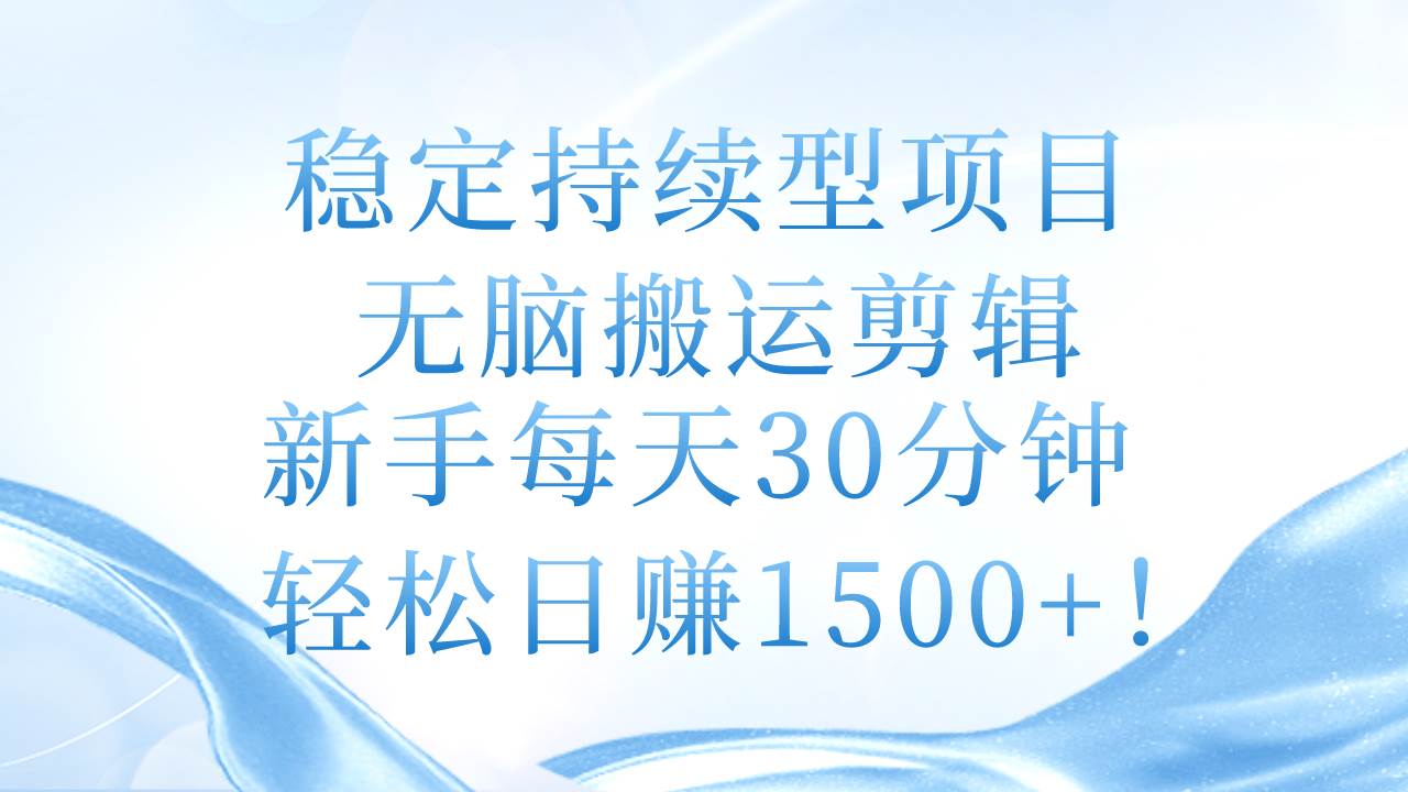 稳定持续型项目，无脑搬运剪辑，新手每天30分钟，轻松日赚1500+！-华创网
