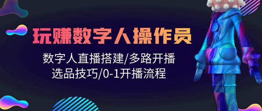 人人都能玩赚数字人操作员 数字人直播搭建/多路开播/选品技巧/0-1开播流程-华创网