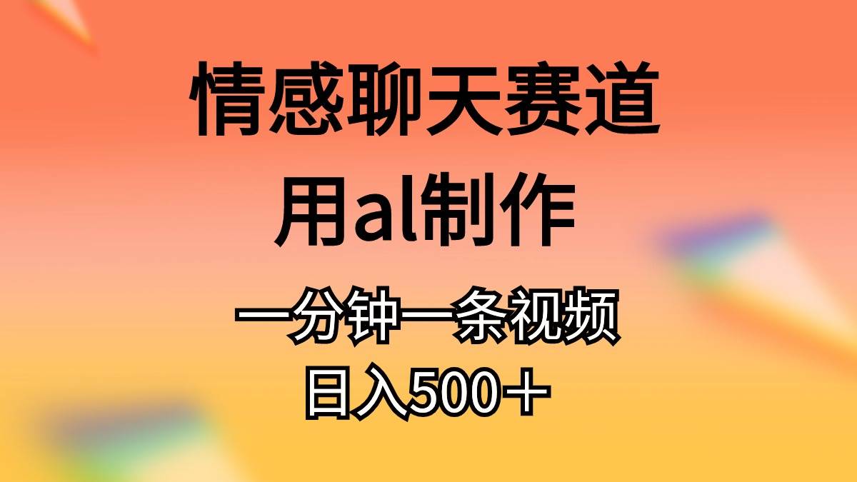 情感聊天赛道用al制作一分钟一条视频日入500＋-华创网