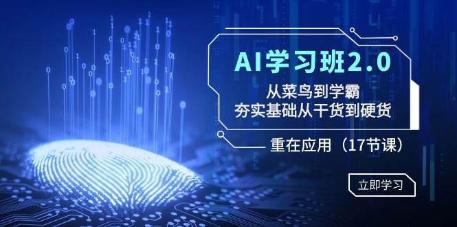 AI学习班2.0：从菜鸟到学霸，夯实基础从干货到硬货，重在应用（17节课）-华创网