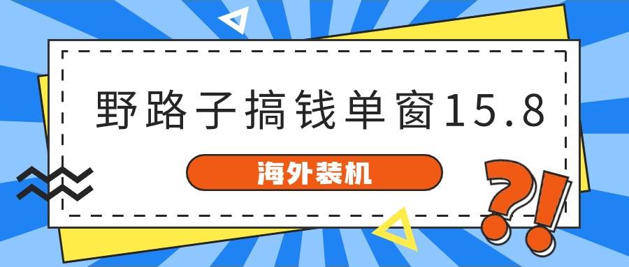 海外装机，野路子搞钱，单窗口15.8，已变现10000+-华创网