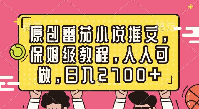 原创番茄小说推文，保姆级教程，人人可做，日入2700+-华创网