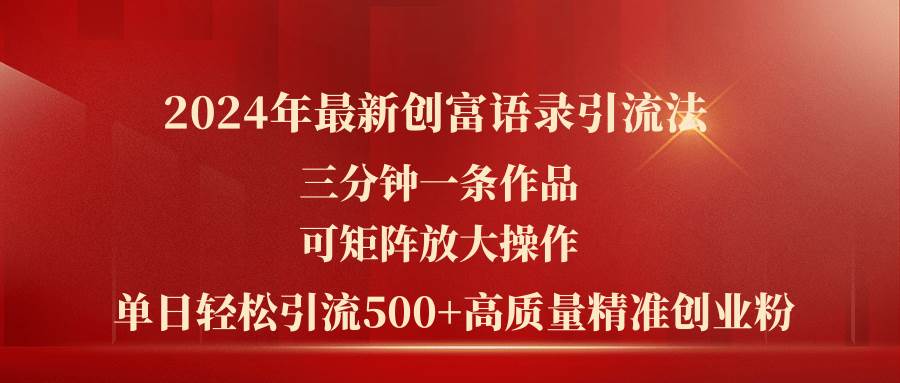 2024年最新创富语录引流法，三分钟一条作品可矩阵放大操作，日引流500…-华创网