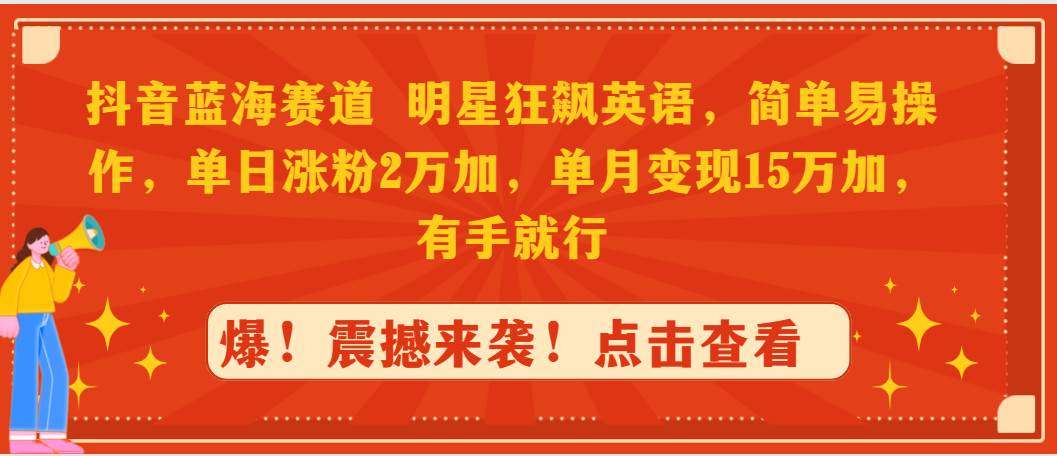 抖音蓝海赛道，明星狂飙英语，简单易操作，单日涨粉2万加，单月变现15万…-华创网