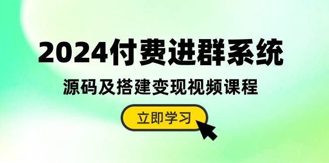 2024付费进群系统，源码及搭建变现视频课程（教程+源码）-华创网
