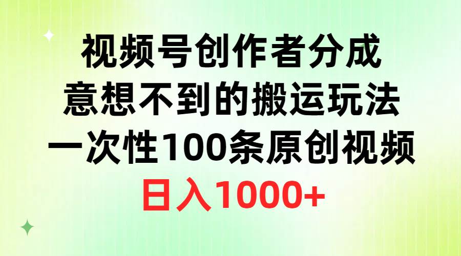 视频号创作者分成，意想不到的搬运玩法，一次性100条原创视频，日入1000+-华创网