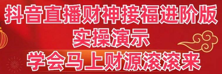 抖音直播财神接福进阶版 实操演示 学会马上财源滚滚来-华创网
