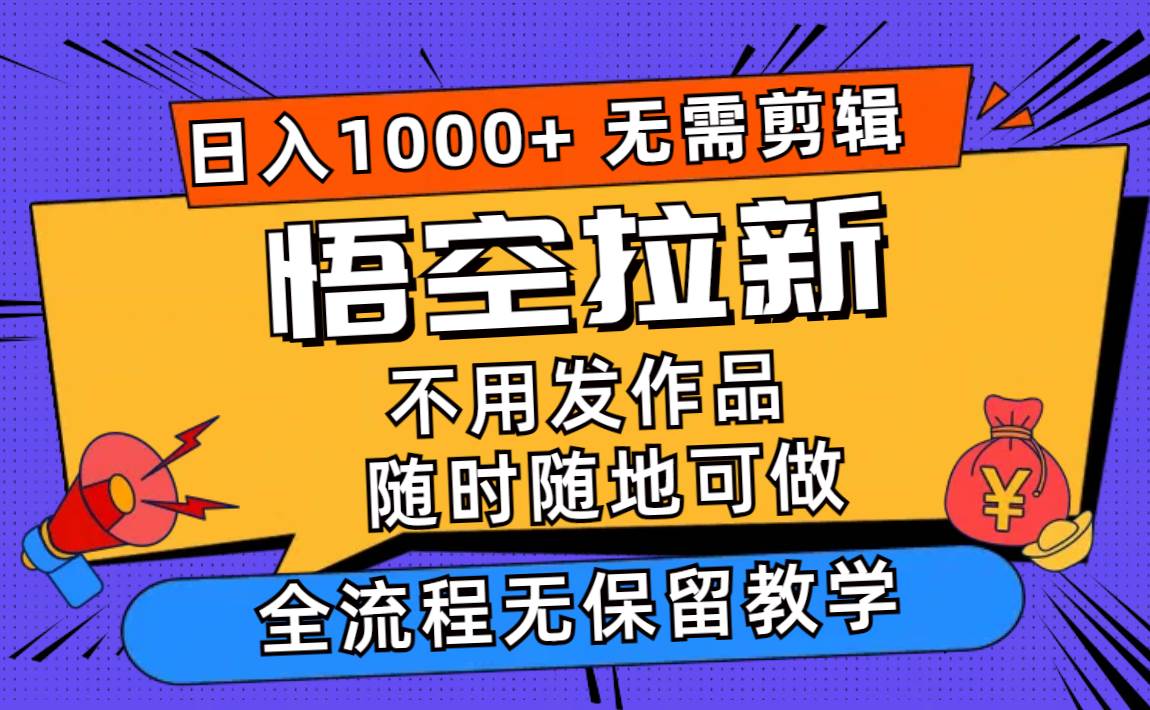 悟空拉新日入1000+无需剪辑当天上手，一部手机随时随地可做，全流程无…-华创网