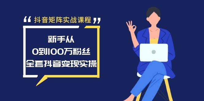 抖音矩阵实战课程：新手从0到100万粉丝，全套抖音变现实操-华创网