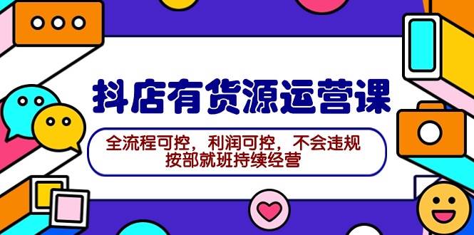 2024抖店有货源运营课：全流程可控，利润可控，不会违规，按部就班持续经营-华创网