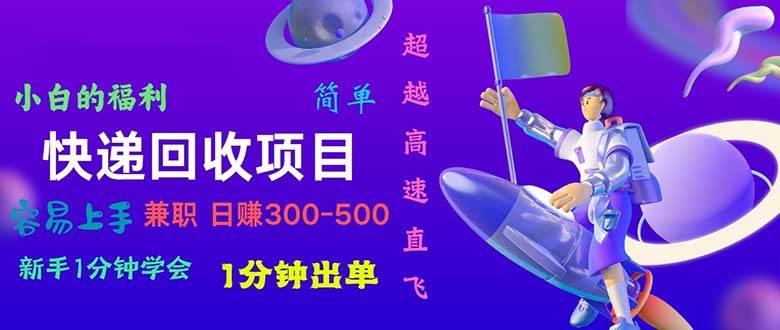 快递 回收项目，容易上手，小白一分钟学会，一分钟出单，日赚300~800-华创网