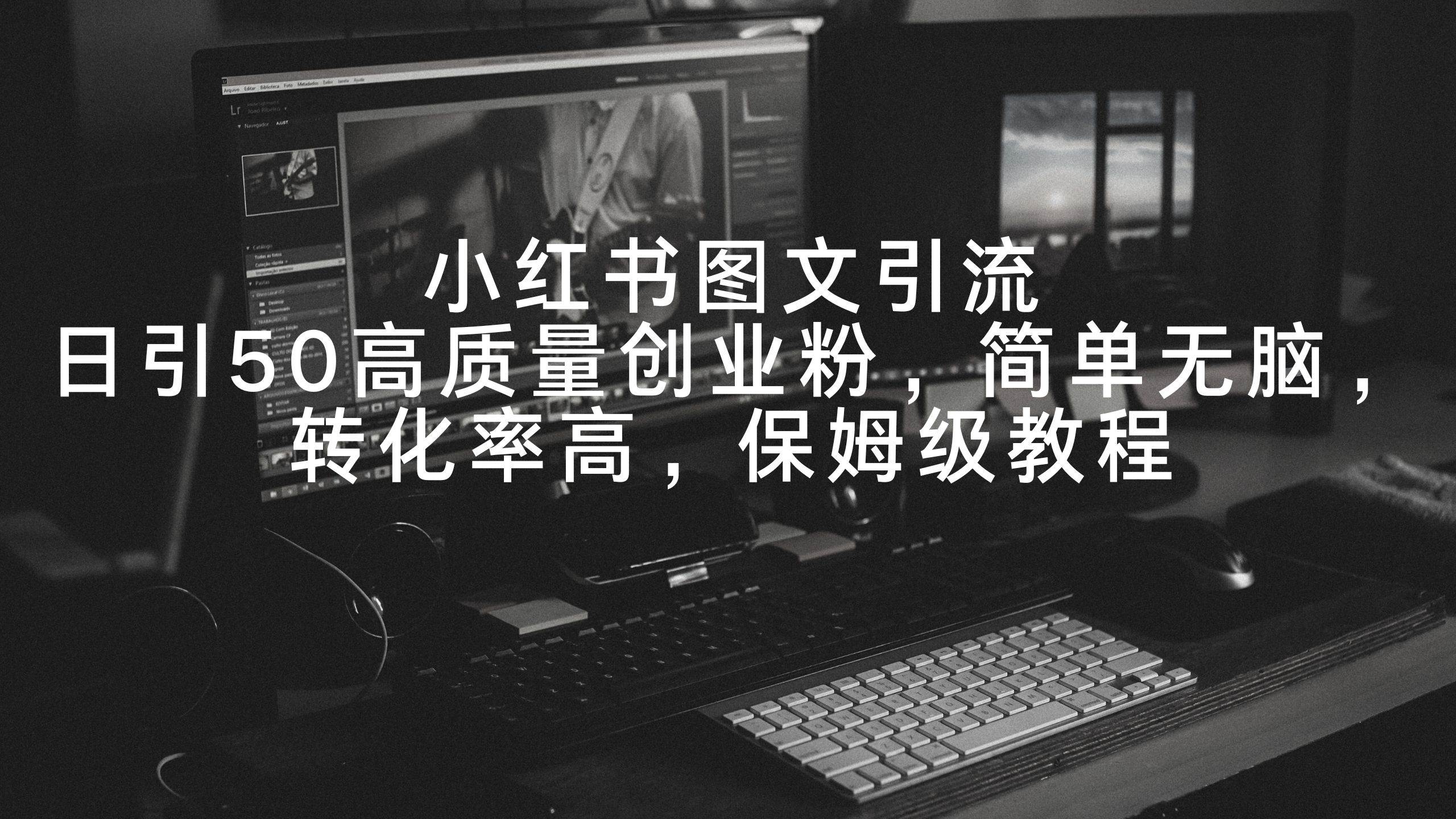 小红书图文引流，日引50高质量创业粉，简单无脑，转化率高，保姆级教程-华创网