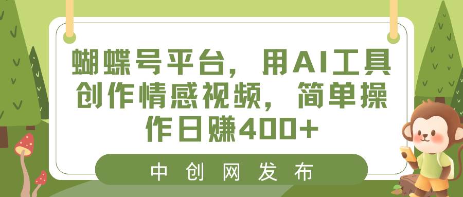 蝴蝶号平台，用AI工具创作情感视频，简单操作日赚400+-华创网