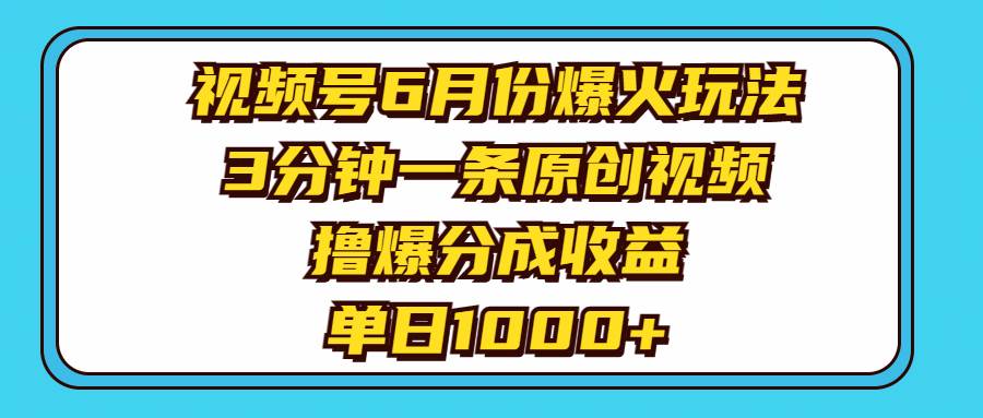 视频号6月份爆火玩法，3分钟一条原创视频，撸爆分成收益，单日1000+-华创网