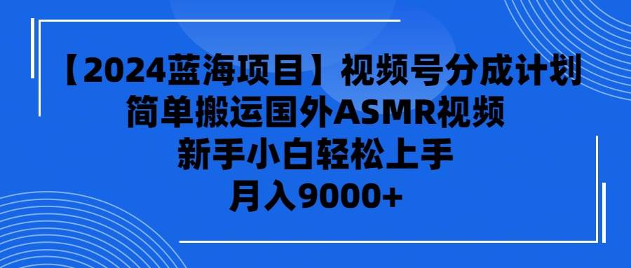 【2024蓝海项目】视频号分成计划，无脑搬运国外ASMR视频，新手小白轻松…-华创网