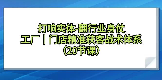 打响实体-翻行业身仗，工厂｜门店精准获客战术体系（20节课）-华创网