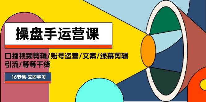 操盘手运营课程：口播视频剪辑/账号运营/文案/绿幕剪辑/引流/干货/16节-华创网