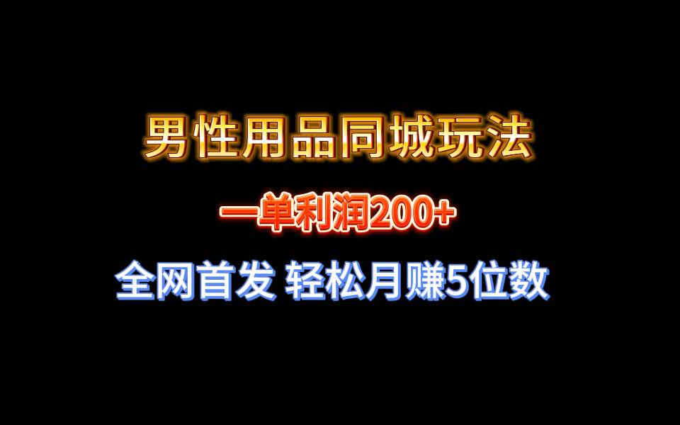 全网首发 一单利润200+ 男性用品同城玩法 轻松月赚5位数-华创网