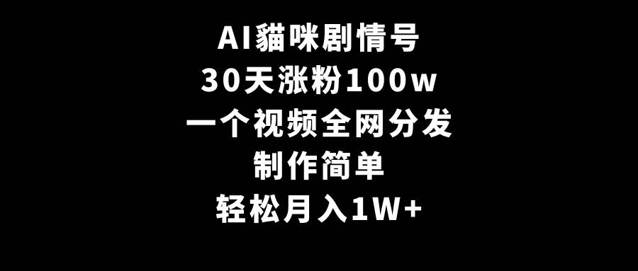 AI貓咪剧情号，30天涨粉100w，制作简单，一个视频全网分发，轻松月入1W+-华创网