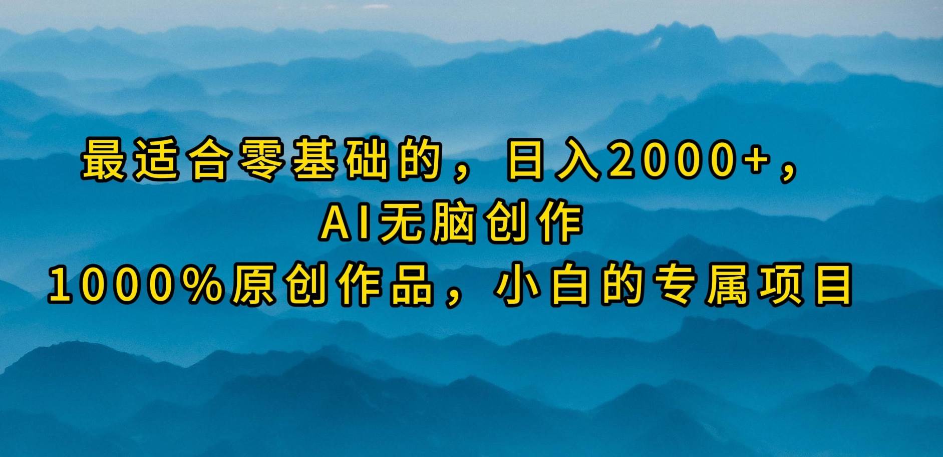 最适合零基础的，日入2000+，AI无脑创作，100%原创作品，小白的专属项目-华创网