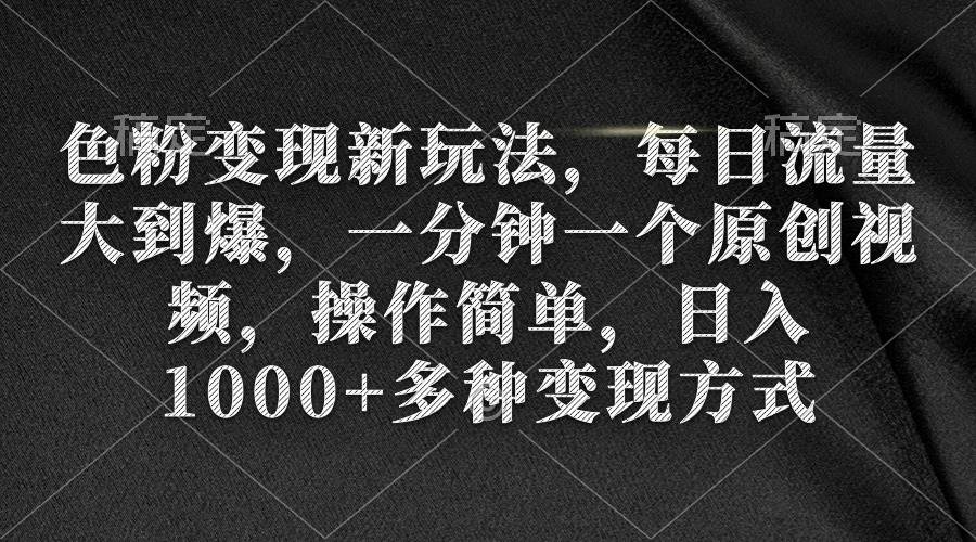 色粉变现新玩法，每日流量大到爆，一分钟一个原创视频，操作简单，日入1000+-华创网
