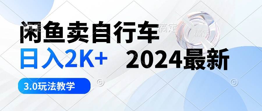 闲鱼卖自行车 日入2K+ 2024最新 3.0玩法教学-华创网