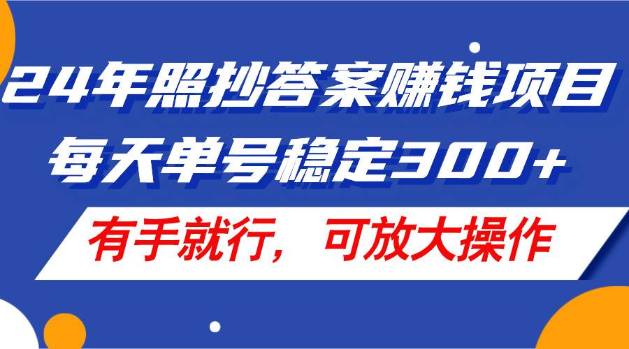 24年照抄答案赚钱项目，每天单号稳定300+，有手就行，可放大操作-华创网