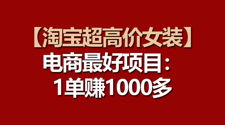 【淘宝超高价女装】电商最好项目：一单赚1000多-华创网