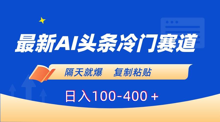 最新AI头条冷门赛道，隔天就爆，复制粘贴日入100-400＋-华创网