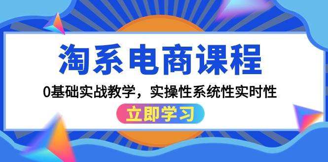 淘系电商课程，0基础实战教学，实操性系统性实时性（15节课）-华创网