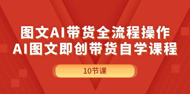 图文AI带货全流程操作，AI图文即创带货自学课程-华创网