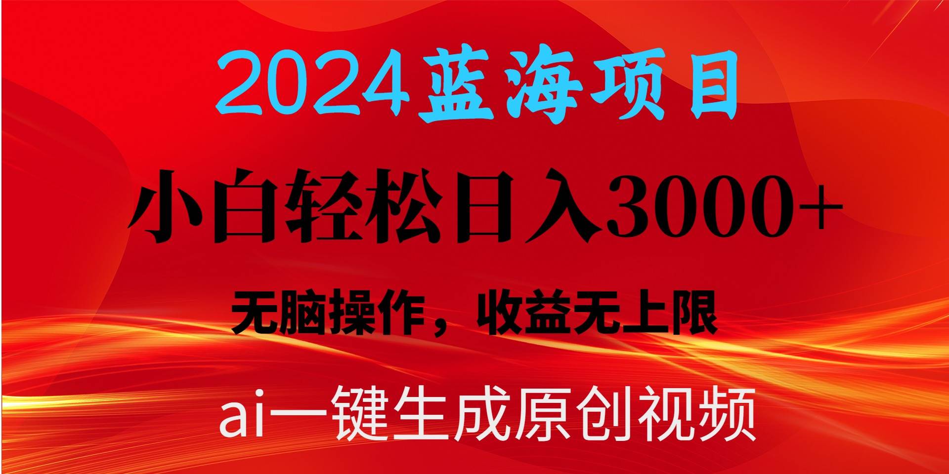 2024蓝海项目用ai一键生成爆款视频轻松日入3000+，小白无脑操作，收益无.-华创网